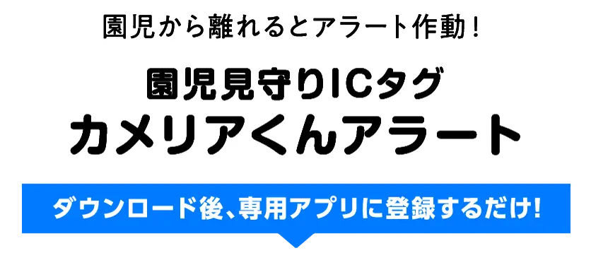 園児から離れるとアラート作動！ | 園児見守りICタグカメリアくんアラート | ダウンロード後、専用アプリに登録するだけ！